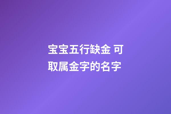 宝宝五行缺金 可取属金字的名字